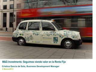 M&G Investments: Seguimos viendo valor en la Renta Fija
Cristina García de Sola, Business Development Manager
6 Marzo2013
 
