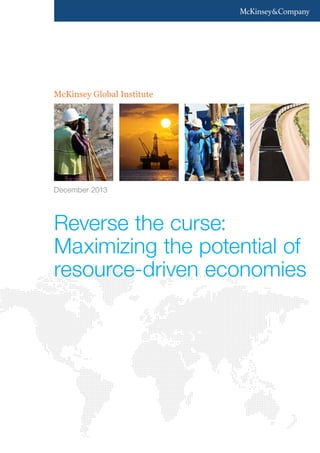 McKinsey Global Institute

December 2013

Reverse the curse:
Maximizing the potential of
resource-driven economies

 