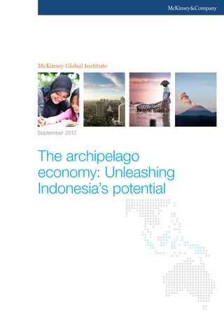 McKinsey Global Institute
September 2012
The archipelago
economy: Unleashing
Indonesia’s potential
 