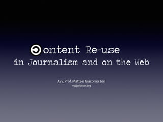 ontent Re-use
in Journalism and on the Web
Avv. Prof. Matteo Giacomo Jori
mg.jori@jori.org
 