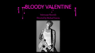 BLOODY VALENTINE
Interscope Records
Directed by Michael Garcia
 