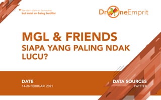 MGL & FRIENDS
SIAPA YANG PALING NDAK
LUCU?
DATE
14-26 FEBRUARI 2021
DATA SOURCES
TWITTER
We don’t claim to be neutral,
but insist on being truthful
“
 
