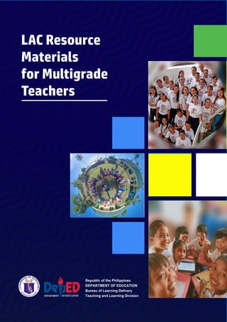 LAC Resource
Materials
for Multigrade
Teachers
Republic of the Philippines
DEPARTMENT OF EDUCATION
Bureau of Learning Delivery
Teaching and Learning Division
 