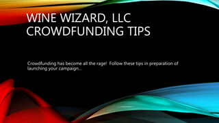 WINE WIZARD, LLC
CROWDFUNDING TIPS
Crowdfunding has become all the rage! Follow these tips in preparation of
launching your campaign…
 