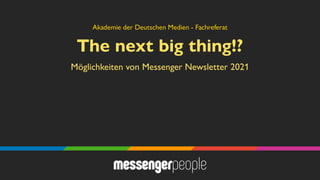 The next big thing!?
Möglichkeiten von Messenger Newsletter 2021
Akademie der Deutschen Medien - Fachreferat
 