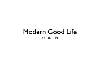 Modern Good Life
A CONCEPT
 