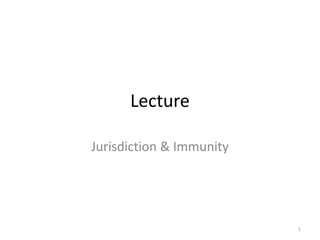 Lecture 
Jurisdiction & Immunity 
1 
 