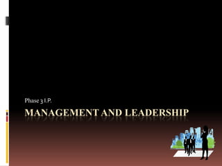 MANAGEMENT AND LEADERSHIP
Phase 3 I.P.
 