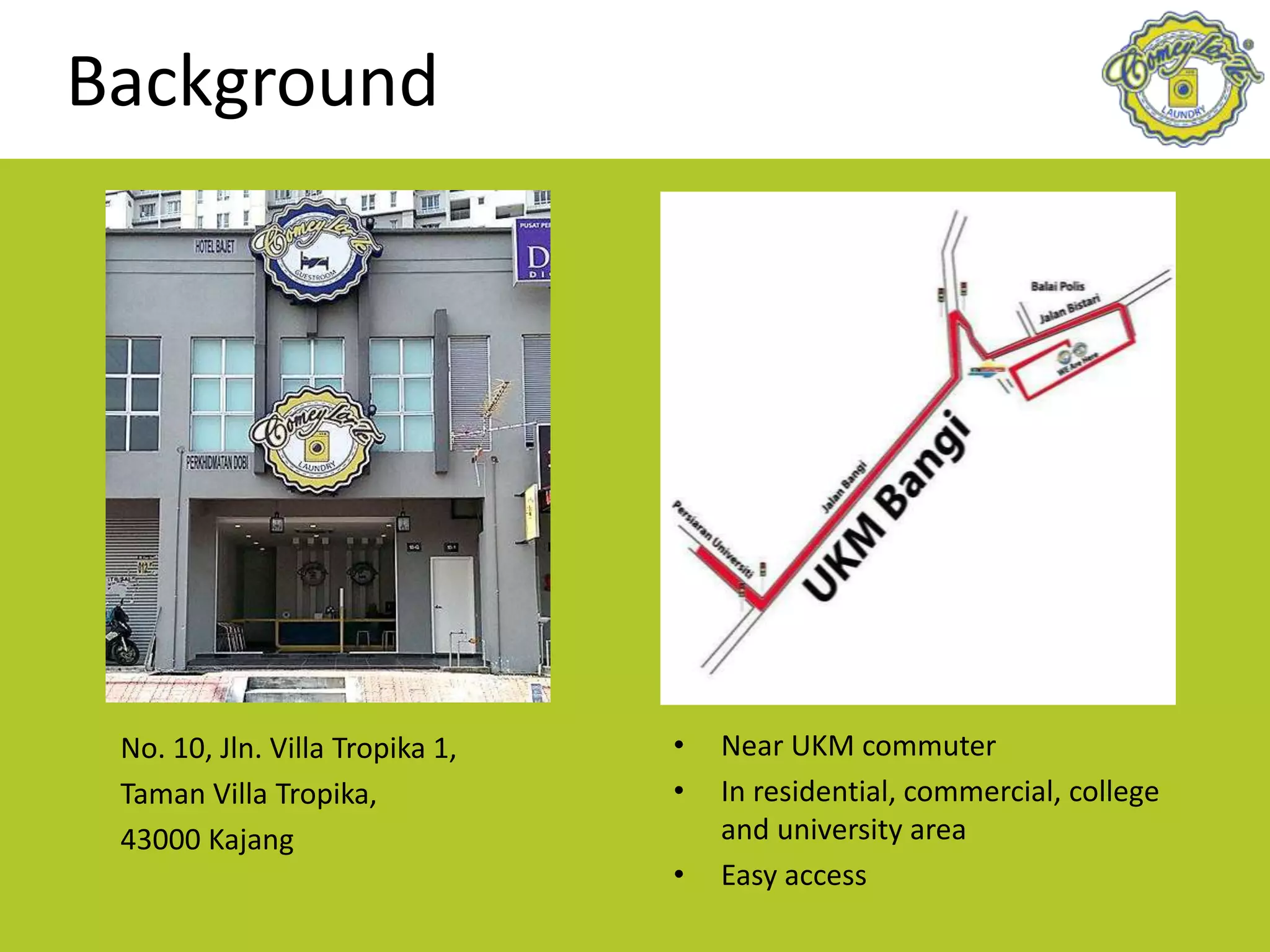 Background
No. 10, Jln. Villa Tropika 1,
Taman Villa Tropika,
43000 Kajang
• Near UKM commuter
• In residential, commercial, college
and university area
• Easy access
 