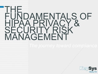 THE
FUNDAMENTALS OF
HIPAA PRIVACY &
SECURITY RISK
MANAGEMENT
The journey toward compliance
 