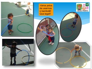 Vários jeitos
de usarmos
o bambolê!
Que legal!!
 