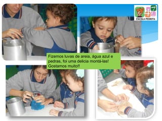 Fizemos luvas de areia, água azul e
pedras, foi uma delicia montá-las!
Gostamos muito!!
 