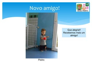Novo amigo!
Pedro
Que alegria!!
Recebemos mais um
almigo!
 