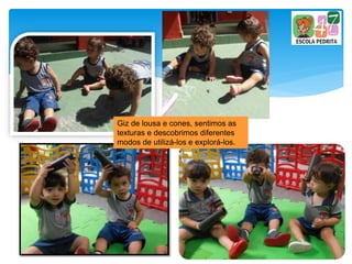 Giz de lousa e cones, sentimos as
texturas e descobrimos diferentes
modos de utilizá-los e explorá-los.
 