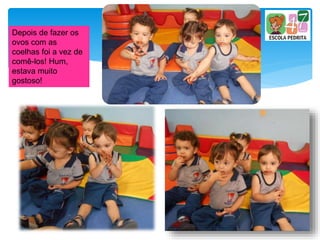 Depois de fazer os
ovos com as
coelhas foi a vez de
comê-los! Hum,
estava muito
gostoso!
 