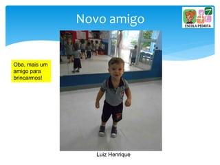 Novo amigo
Oba, mais um
amigo para
brincarmos!
Luiz Henrique
 