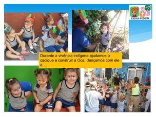 Durante a vivência indígena ajudamos o
cacique a construir a Oca, dançamos com ele
e....
 