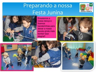 Preparando a nossa
Festa Junina
Ensaiamos a
nossa dança e
fizemos
bandeirinhas para
deixar a nossa
escola ainda mais
bonita! Que
alegria!!
 