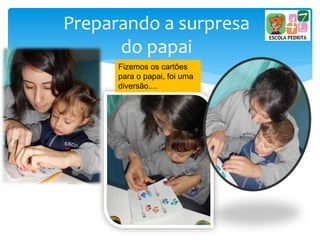 Preparando a surpresa
do papai
Fizemos os cartões
para o papai, foi uma
diversão....
 