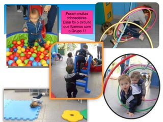 Foram muitas
brincadeiras.
Esse foi o circuito
que fizemos com
o Grupo 1!
 
