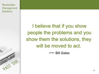 I believe that if you show people the problems and you show them the solutions, they  will be moved to act.   —  Bill Gates 
