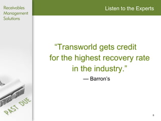 Listen to the Experts “ Transworld gets credit  for the highest recovery rate in the industry.” —  Barron’s 
