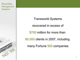 Transworld Systems recovered in excess of   $700  million   for more than   60,000  clients in 2007,   including  many   Fortune  500  companies 