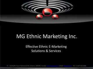MG Ethnic Marketing Inc.
                             Effective Ethnic E-Marketing
                                 Solutions & Services



51 - 523 Baffin Court, Richmond Hill, Ontario, L4B 4P6. Canada. http://www.efor.ca Email: info@efor.ca Tel: +1.647.438.3086
 