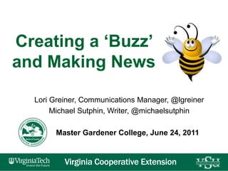 Creating a ‘Buzz’ and Making News Lori Greiner, Communications Manager, @lgreiner Michael Sutphin, Writer, @michaelsutphin         Master Gardener College, June 24, 2011 