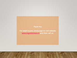 Thank You
For retail buyers, encourage to visit website
www.mgmkitchens.in and then call us.
 