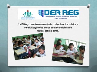 1 - Diálogo para levantamento de conhecimentos prévios e
sensibilização dos alunos através de leitura de
textos sobre o tema.
 