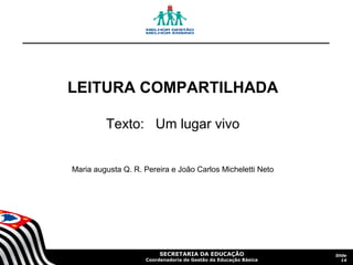 LEITURA COMPARTILHADA
Texto: Um lugar vivo
Maria augusta Q. R. Pereira e João Carlos Micheletti Neto

SECRETARIA DA EDUCAÇÃO

Coordenadoria de Gestão da Educação Básica

Slide
14

 
