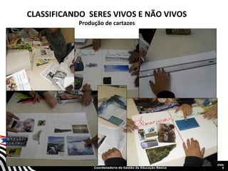 CLASSIFICANDO SERES VIVOS E NÃO VIVOS
Produção de cartazes

SECRETARIA DA EDUCAÇÃO

Coordenadoria de Gestão da Educação Básica

Slide
9

 