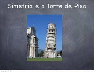 Simetria e a Torre de Pisa
Sunday, June 16, 13
 