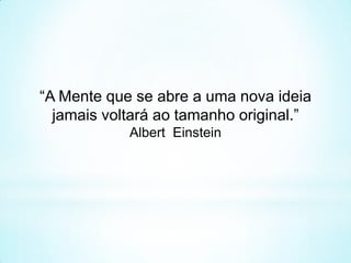 “A Mente que se abre a uma nova ideia
jamais voltará ao tamanho original.”
Albert Einstein
 