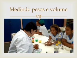 
Medindo pesos e volume
 