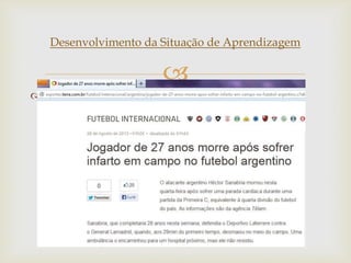 
Desenvolvimento da Situação de Aprendizagem
 3ª e 4ª aulas: Contextualização
 