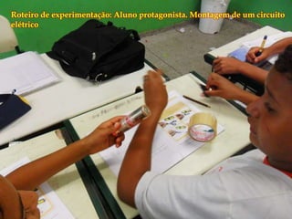 
Roteiro de experimentação: Aluno protagonista. Montagem de um circuito
elétrico
 