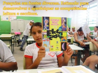 
Pesquisa em fontes diversas. Estímulo para
desenvolver e aperfeiçoar as competências
leitora e escritora.
 