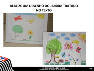 SECRETARIA DA EDUCAÇÃO
Coordenadoria de Gestão da Educação Básica
Slide
15
REALIZE UM DESENHO DO JARDIM TRATADO
NO TEXTO
 
