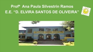 Profª Ana Paula Silvestrin Ramos
E.E. “D. ELVIRA SANTOS DE OLIVEIRA”
 