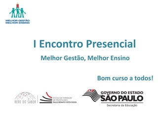 I Encontro Presencial
Melhor Gestão, Melhor Ensino
Bom curso a todos!
 