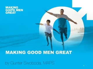 1
MAKING GOOD MEN GREAT
by Gunter Swoboda, MAPS
 