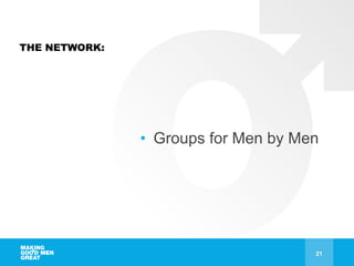 THE NETWORK:
• Groups for Men by Men
21
 