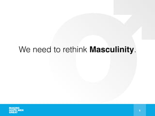 8
We need to rethink Masculinity.
 