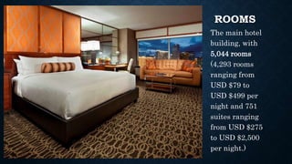 ROOMS
The main hotel
building, with
5,044 rooms
(4,293 rooms
ranging from
USD $79 to
USD $499 per
night and 751
suites ranging
from USD $275
to USD $2,500
per night.)
 