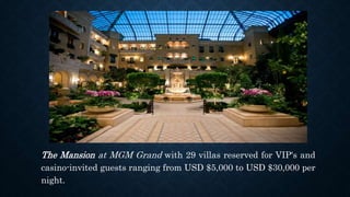 The Mansion at MGM Grand with 29 villas reserved for VIP's and
casino-invited guests ranging from USD $5,000 to USD $30,000 per
night.
 
