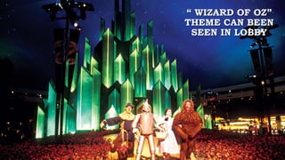 “ WIZARD OF OZ”
THEME CAN BEEN
SEEN IN LOBBY
 