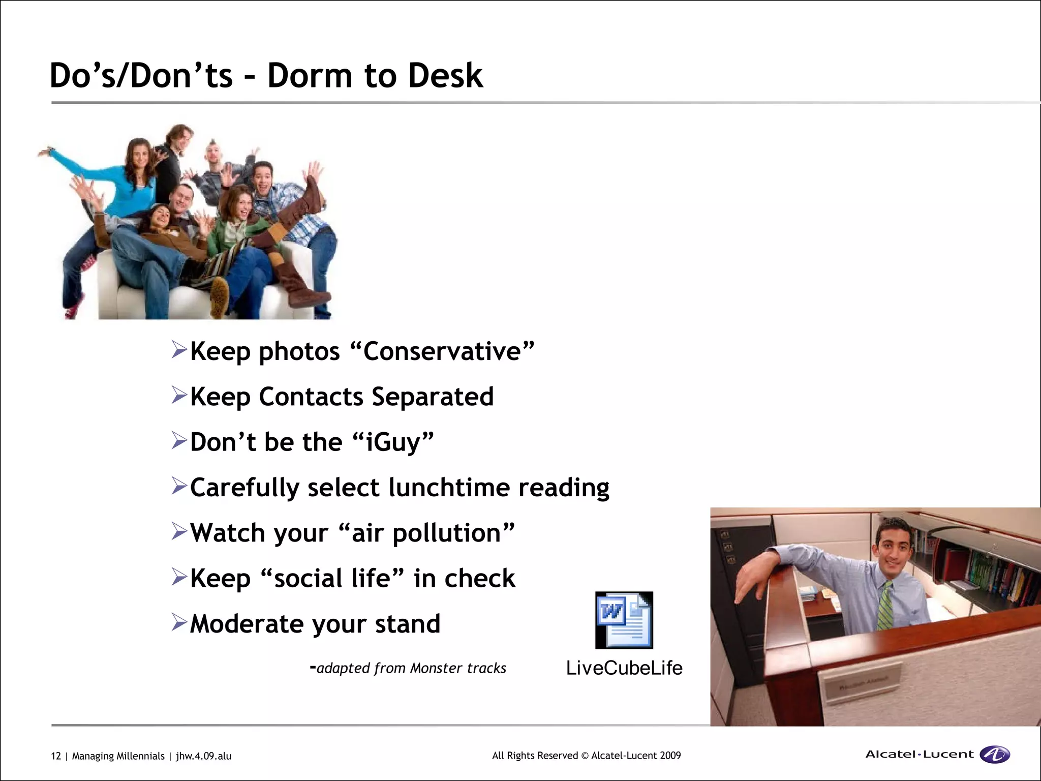 Do’s/Don’ts – Dorm to Desk Keep photos “Conservative” Keep Contacts Separated Don’t be the “iGuy” Carefully select lunchtime reading  Watch your “air pollution” Keep “social life” in check Moderate your stand - adapted from Monster tracks 