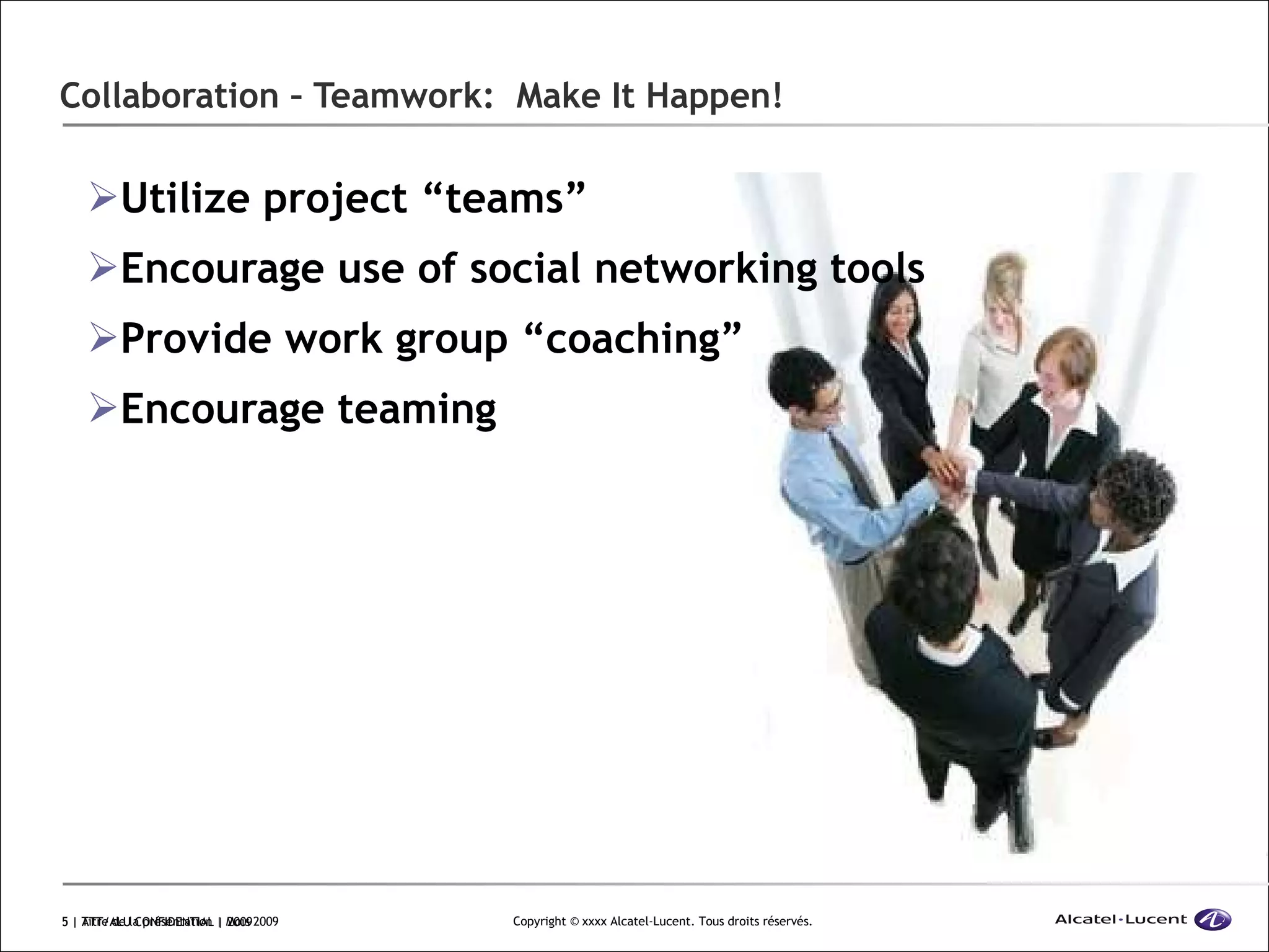 Collaboration – Teamwork:  Make It Happen! Utilize project “teams” Encourage use of social networking tools  Provide work group “coaching” Encourage teaming  | ATT/ALU CONFIDENTIAL | 2009 